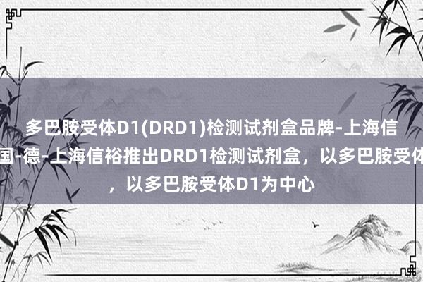 多巴胺受体D1(DRD1)检测试剂盒品牌-上海信裕中国-美国-德-上海信裕推出DRD1检测试剂盒，以多巴胺受体D1为中心